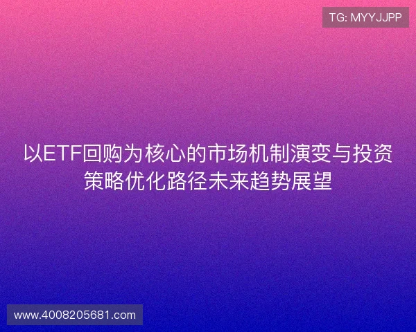 以ETF回购为核心的市场机制演变与投资策略优化路径未来趋势展望